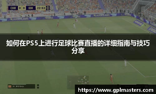 如何在PS5上进行足球比赛直播的详细指南与技巧分享