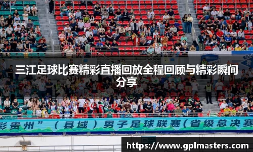 三江足球比赛精彩直播回放全程回顾与精彩瞬间分享