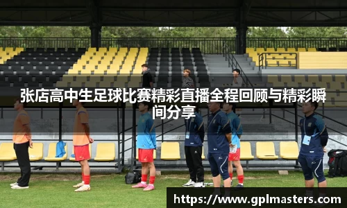 张店高中生足球比赛精彩直播全程回顾与精彩瞬间分享