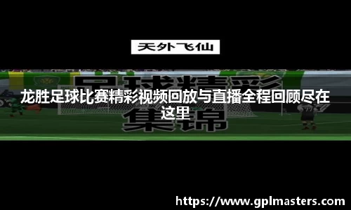 龙胜足球比赛精彩视频回放与直播全程回顾尽在这里