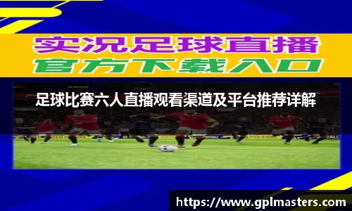 足球比赛六人直播观看渠道及平台推荐详解