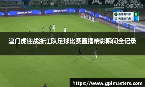 津门虎迎战浙江队足球比赛直播精彩瞬间全记录