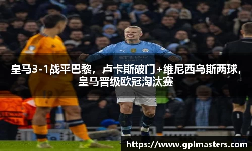 皇马3-1战平巴黎，卢卡斯破门+维尼西乌斯两球，皇马晋级欧冠淘汰赛