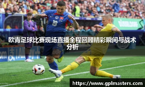 欧青足球比赛现场直播全程回顾精彩瞬间与战术分析