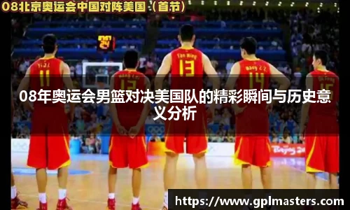 08年奥运会男篮对决美国队的精彩瞬间与历史意义分析