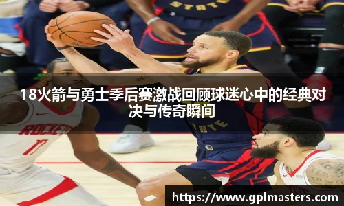 18火箭与勇士季后赛激战回顾球迷心中的经典对决与传奇瞬间