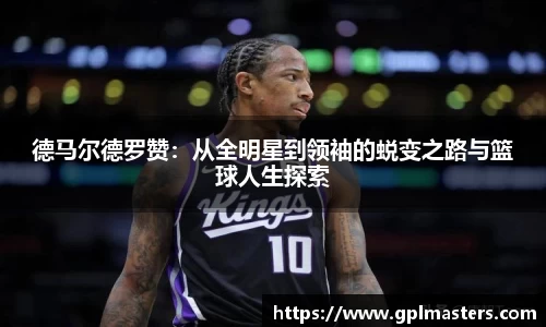 德马尔德罗赞：从全明星到领袖的蜕变之路与篮球人生探索