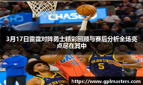 3月17日雷霆对阵勇士精彩回顾与赛后分析全场亮点尽在其中