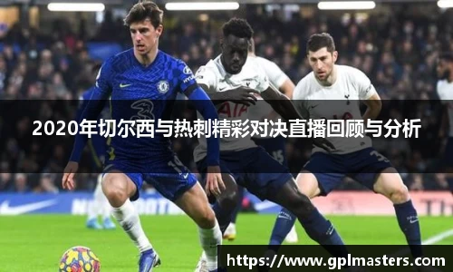 2020年切尔西与热刺精彩对决直播回顾与分析