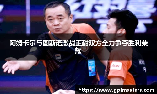 阿姆卡尔与图斯诺激战正酣双方全力争夺胜利荣耀