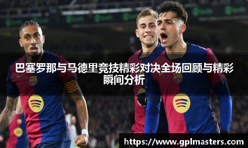 巴塞罗那与马德里竞技精彩对决全场回顾与精彩瞬间分析