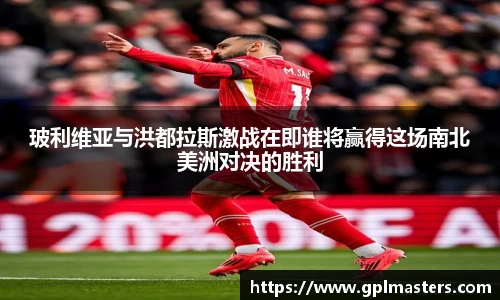 玻利维亚与洪都拉斯激战在即谁将赢得这场南北美洲对决的胜利