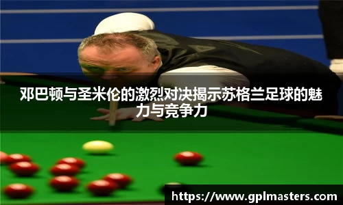 邓巴顿与圣米伦的激烈对决揭示苏格兰足球的魅力与竞争力